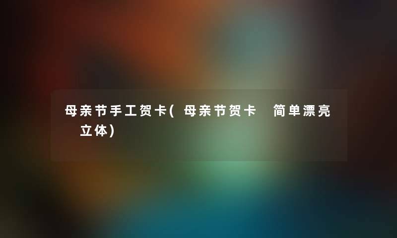 母亲节手工贺卡(母亲节贺卡 简单漂亮 立体) 母亲节手工贺卡(母亲节贺卡 简单漂亮 立体)