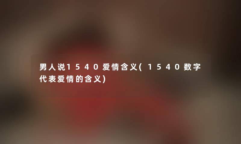 男人说1540爱情含义(1540数字代表爱情的含义) 男人说1540爱情含义(1540数字代表爱情的含义)
