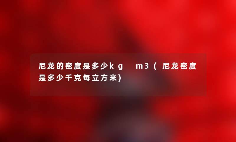 尼龙的密度是多少kg m3(尼龙密度是多少千克每立方米) 尼龙的密度是多少kg m3(尼龙密度是多少千克每立方米)
