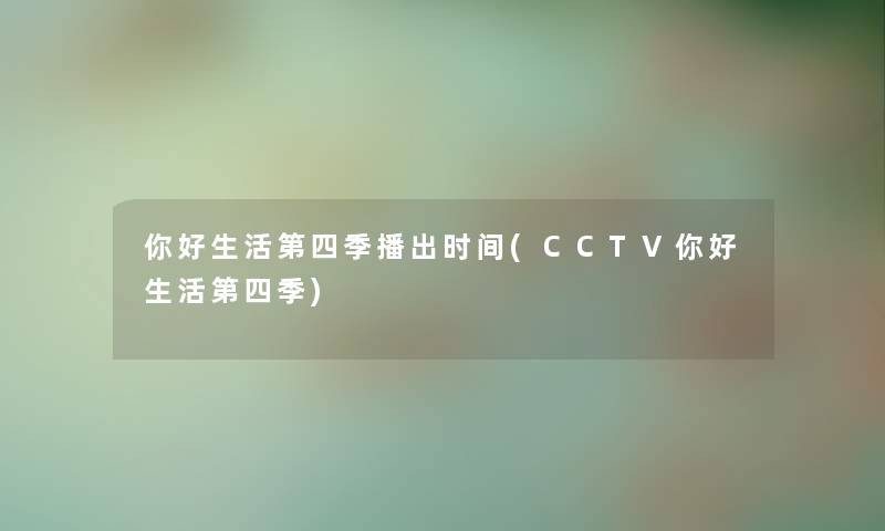 你好生活第四季播出时间(CCTV你好生活第四季) 你好生活第四季播出时间(CCTV你好生活第四季)