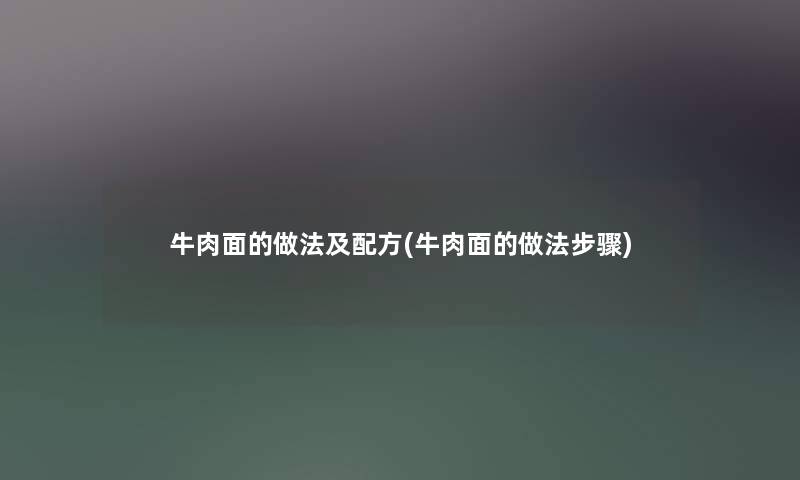 牛肉面的做法及配方(牛肉面的做法步骤) 牛肉面的做法及配方(牛肉面的做法步骤)