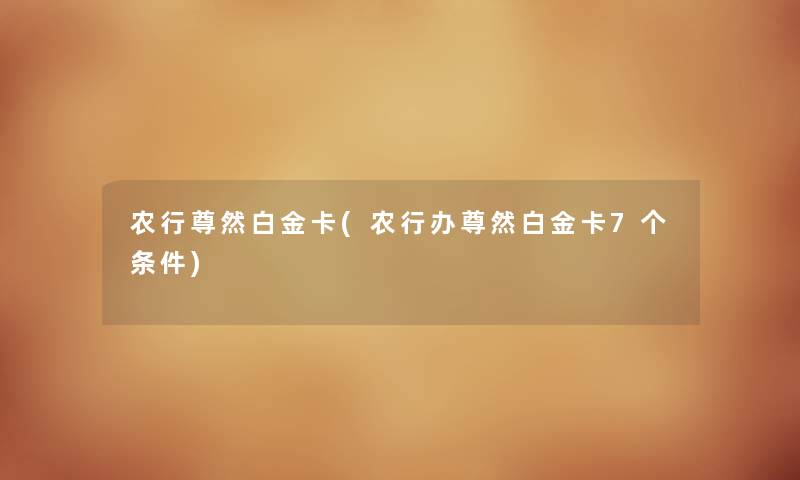 农行尊然白金卡(农行办尊然白金卡7个条件) 农行尊然白金卡(农行办尊然白金卡7个条件)