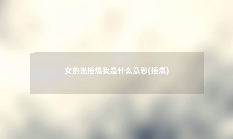 女的说捶爆我是什么意思(捶爆) 女的说捶爆我是什么意思(捶爆)