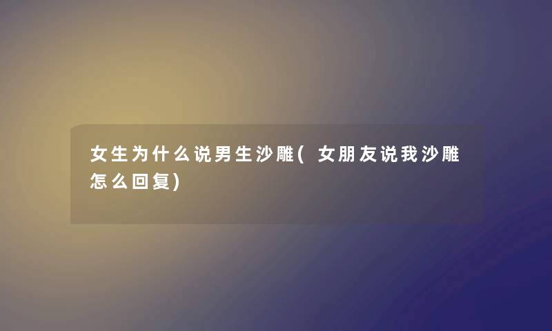 女生为什么说男生沙雕(女朋友说我沙雕怎么回复) 女生为什么说男生沙雕(女朋友说我沙雕怎么回复)