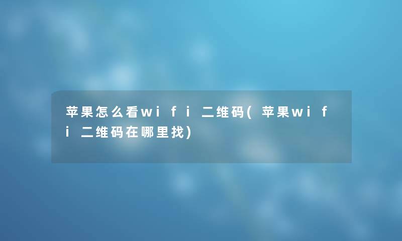 苹果怎么看wifi二维码(苹果wifi二维码在哪里找) 苹果怎么看wifi二维码(苹果wifi二维码在哪里找)
