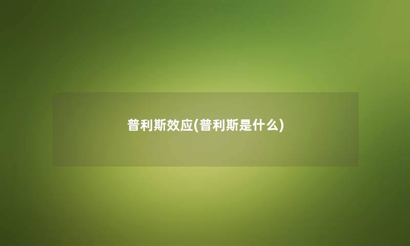 普利斯效应(普利斯是什么) 普利斯效应(普利斯是什么)