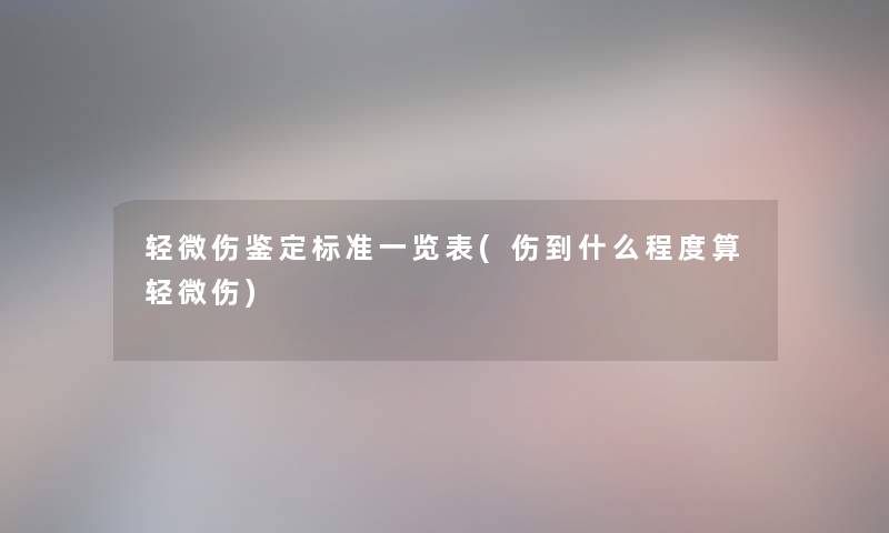 轻微伤鉴定标准一览表(伤到什么程度算轻微伤) 轻微伤鉴定标准一览表(伤到什么程度算轻微伤)