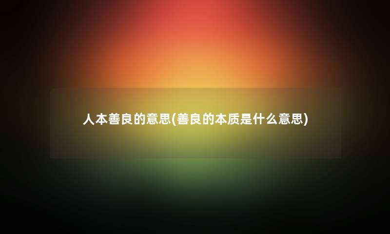 人本善良的意思(善良的本质是什么意思) 人本善良的意思(善良的本质是什么意思)