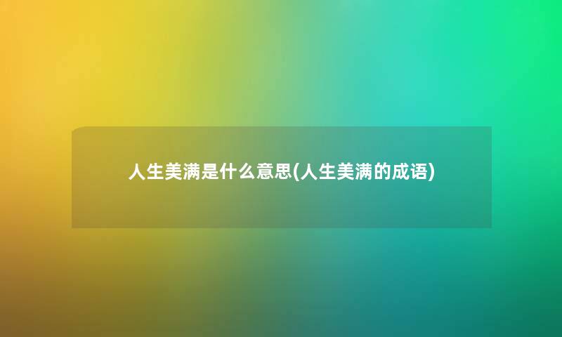 人生美满是什么意思(人生美满的成语) 人生美满是什么意思(人生美满的成语)