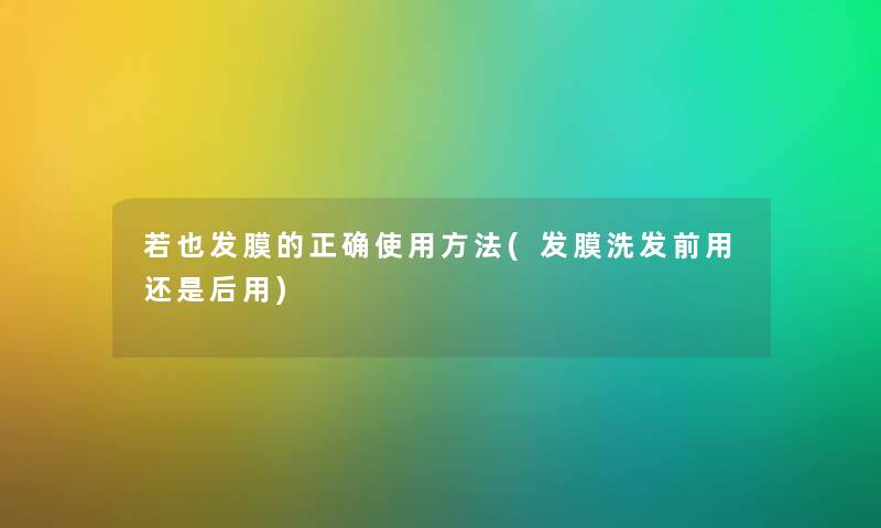若也发膜的正确使用方法(发膜洗发前用还是后用) 若也发膜的正确使用方法(发膜洗发前用还是后用)