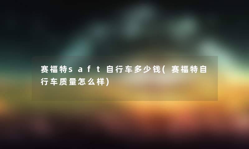 赛福特saft自行车多少钱(赛福特自行车质量怎么样) 赛福特saft自行车多少钱(赛福特自行车质量怎么样)
