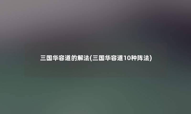 三国华容道的解法(三国华容道10种阵法) 三国华容道的解法(三国华容道10种阵法)