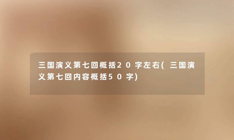 三国演义第七回概括20字左右(三国演义第七回内容概括50字) 三国演义第七回概括20字左右(三国演义第七回内容概括50字)
