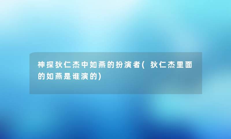 神探狄仁杰中如燕的扮演者(狄仁杰里面的如燕是谁演的) 神探狄仁杰中如燕的扮演者(狄仁杰里面的如燕是谁演的)