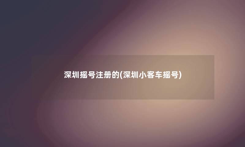 深圳摇号注册的(深圳小客车摇号)