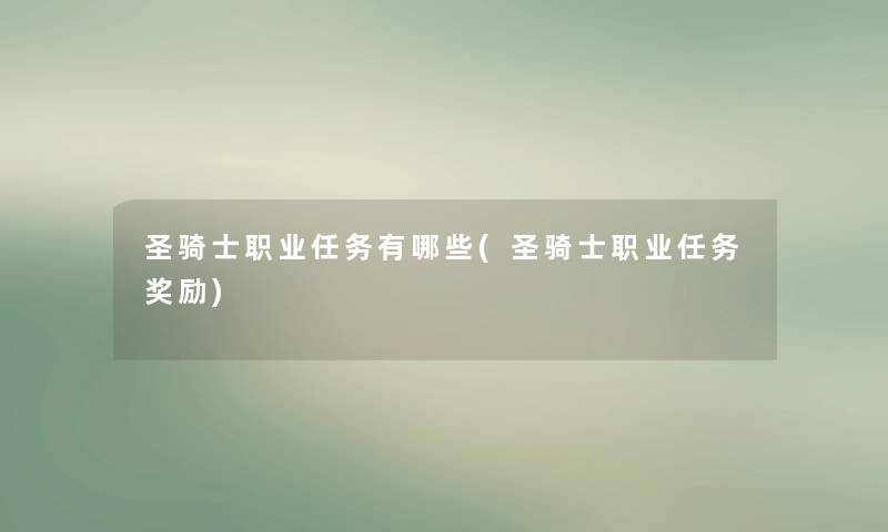 圣骑士职业任务有哪些(圣骑士职业任务奖励) 圣骑士职业任务有哪些(圣骑士职业任务奖励)