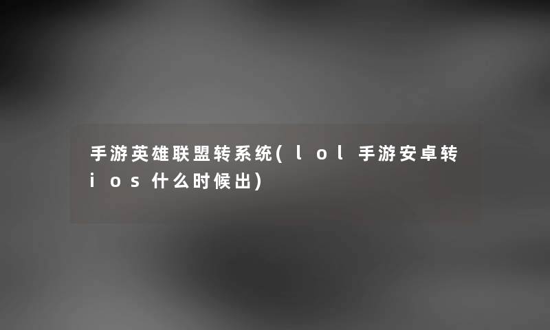 手游英雄联盟转系统(lol手游安卓转ios什么时候出) 手游英雄联盟转系统(lol手游安卓转ios什么时候出)