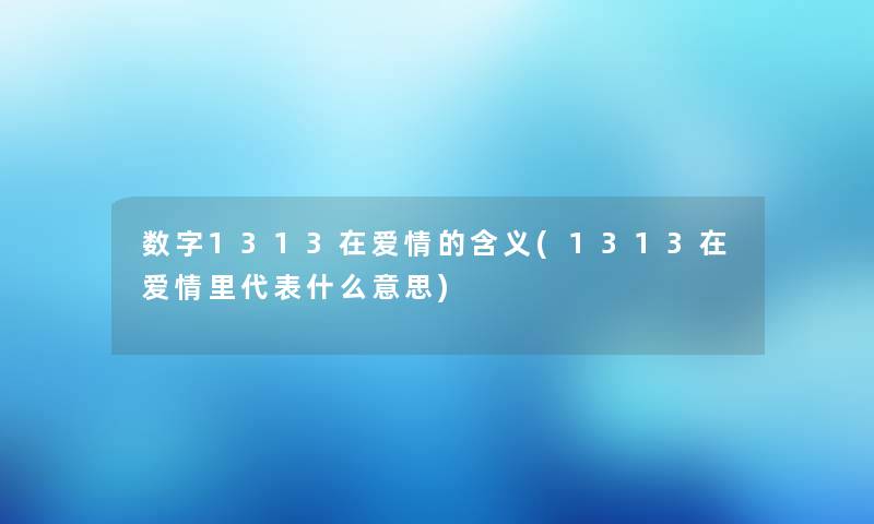 数字1313在爱情的含义(1313在爱情里代表什么意思) 数字1313在爱情的含义(1313在爱情里代表什么意思)