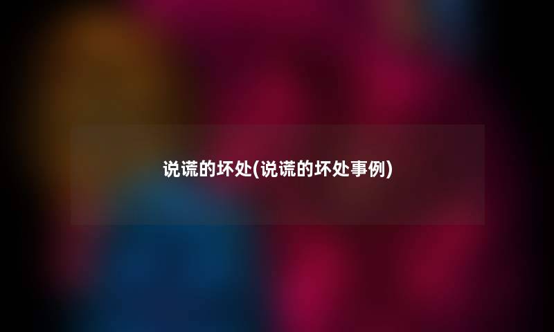 说谎的坏处(说谎的坏处事例) 说谎的坏处(说谎的坏处事例)