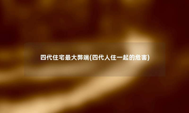 四代住宅大弊端(四代人住一起的危害) 四代住宅大弊端(四代人住一起的危害)