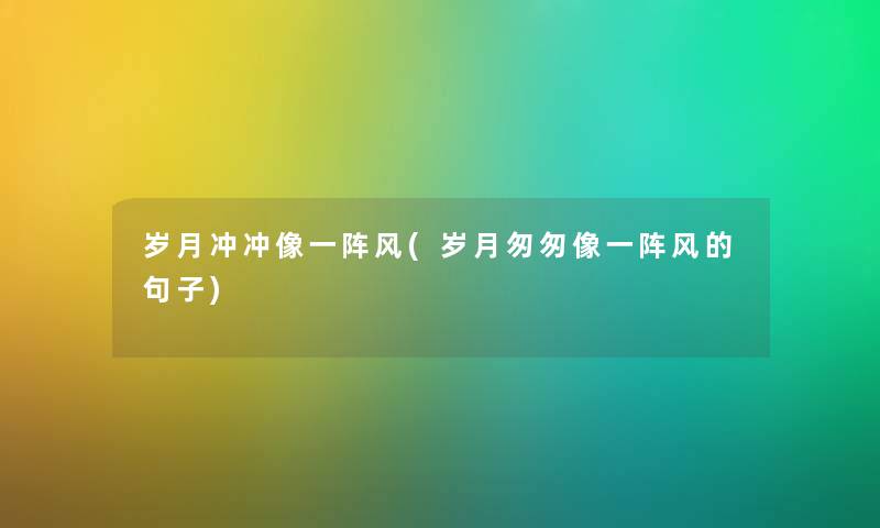 岁月冲冲像一阵风(岁月匆匆像一阵风的句子) 岁月冲冲像一阵风(岁月匆匆像一阵风的句子)