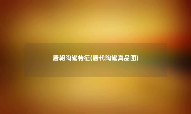 唐朝陶罐特征(唐代陶罐真品图) 唐朝陶罐特征(唐代陶罐真品图)