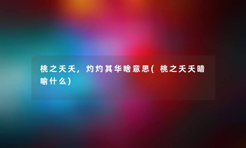 桃之夭夭,灼灼其华啥意思(桃之夭夭暗喻什么) 桃之夭夭,灼灼其华啥意思(桃之夭夭暗喻什么)