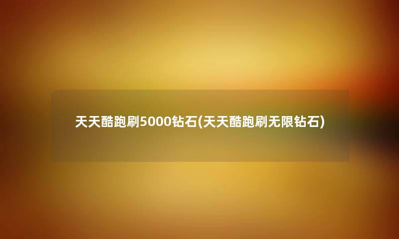 天天酷跑刷5000钻石(天天酷跑刷无限钻石) 天天酷跑刷5000钻石(天天酷跑刷无限钻石)