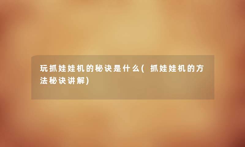 玩抓娃娃机的秘诀是什么(抓娃娃机的方法秘诀讲解) 玩抓娃娃机的秘诀是什么(抓娃娃机的方法秘诀讲解)