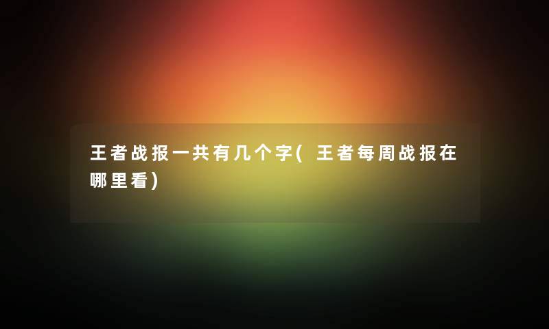 王者战报一共有几个字(王者每周战报在哪里看) 王者战报一共有几个字(王者每周战报在哪里看)