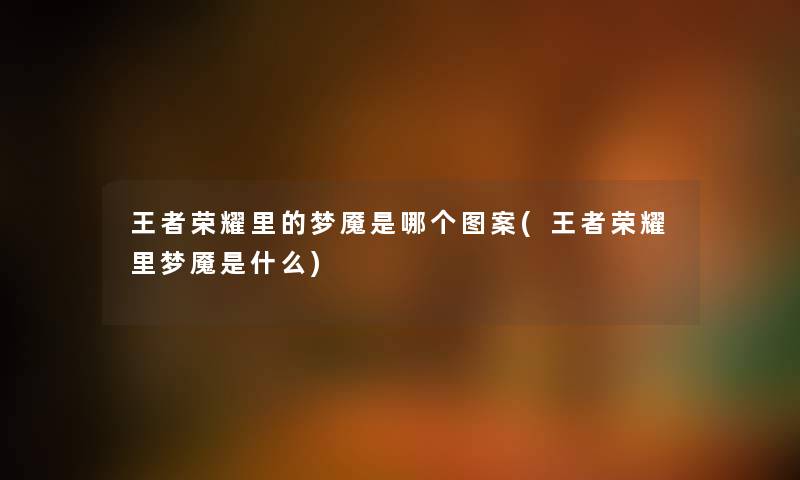 王者荣耀里的梦魇是哪个图案(王者荣耀里梦魇是什么) 王者荣耀里的梦魇是哪个图案(王者荣耀里梦魇是什么)