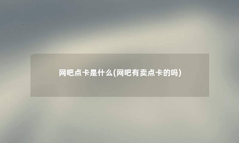 网吧点卡是什么(网吧有卖点卡的吗) 网吧点卡是什么(网吧有卖点卡的吗)