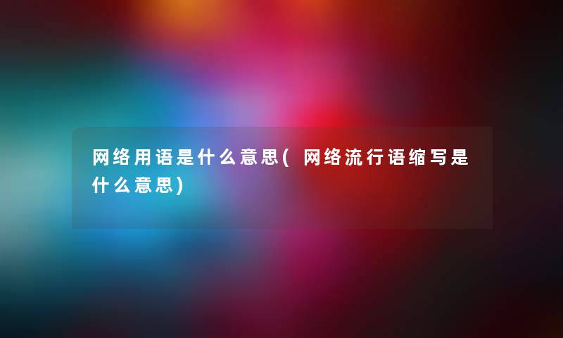 网络用语是什么意思(网络流行语缩写是什么意思) 网络用语是什么意思(网络流行语缩写是什么意思)