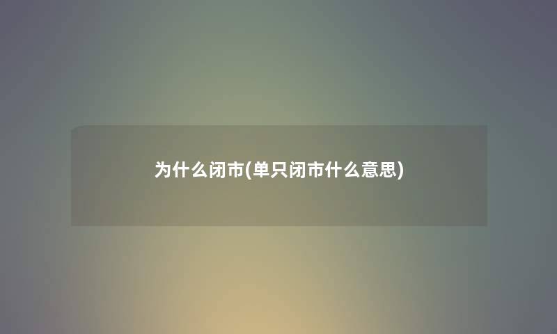 为什么闭市(单只闭市什么意思) 为什么闭市(单只闭市什么意思)