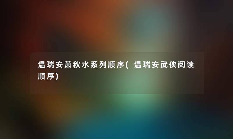 温瑞安萧秋水系列顺序(温瑞安武侠阅读顺序) 温瑞安萧秋水系列顺序(温瑞安武侠阅读顺序)