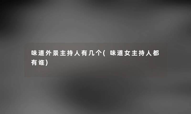 味道外景主持人有几个(味道女主持人都有谁) 味道外景主持人有几个(味道女主持人都有谁)