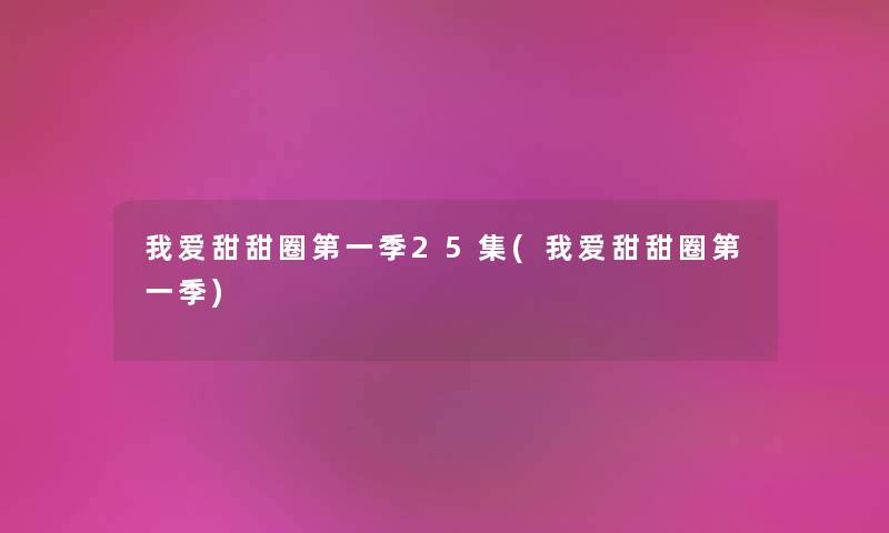 我爱甜甜圈第一季25集(我爱甜甜圈第一季) 我爱甜甜圈第一季25集(我爱甜甜圈第一季)