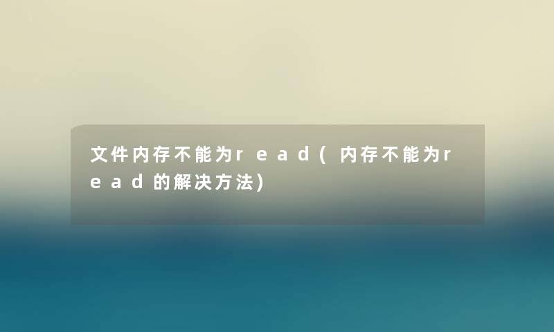 文件内存不能为read(内存不能为read的解决方法) 文件内存不能为read(内存不能为read的解决方法)