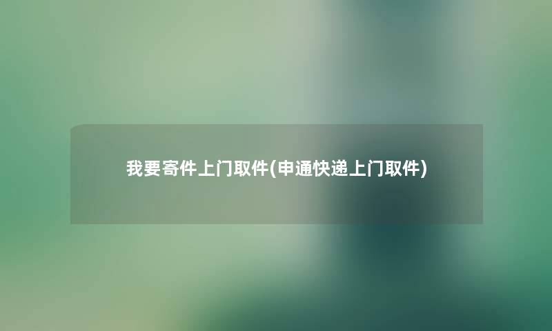 我要寄件上门取件(申通快递上门取件) 我要寄件上门取件(申通快递上门取件)