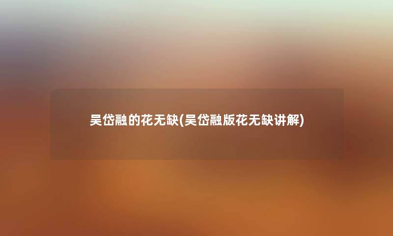 吴岱融的花无缺(吴岱融版花无缺讲解) 吴岱融的花无缺(吴岱融版花无缺讲解)