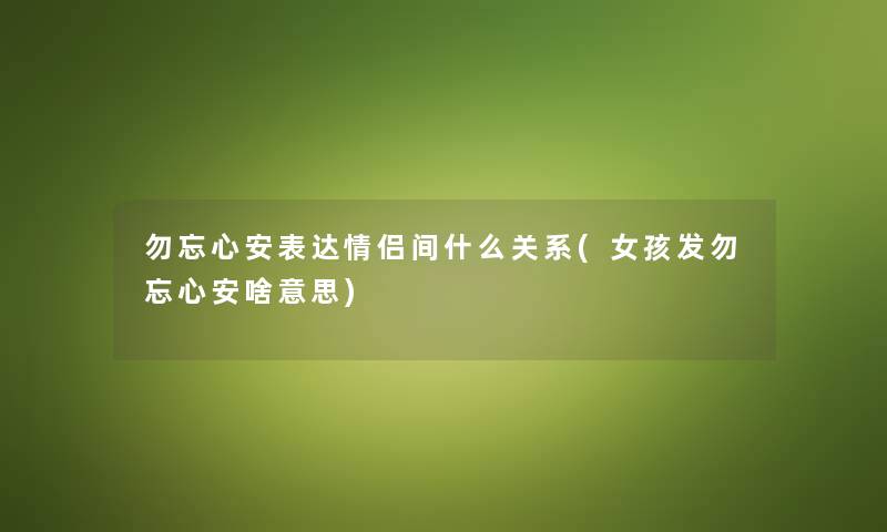 勿忘心安表达情侣间什么关系(女孩发勿忘心安啥意思) 勿忘心安表达情侣间什么关系(女孩发勿忘心安啥意思)
