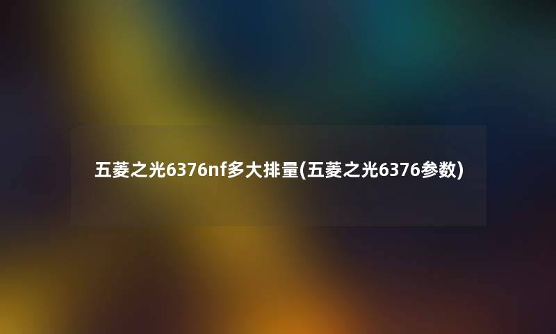 五菱之光6376nf多大排量(五菱之光6376参数) 五菱之光6376nf多大排量(五菱之光6376参数)