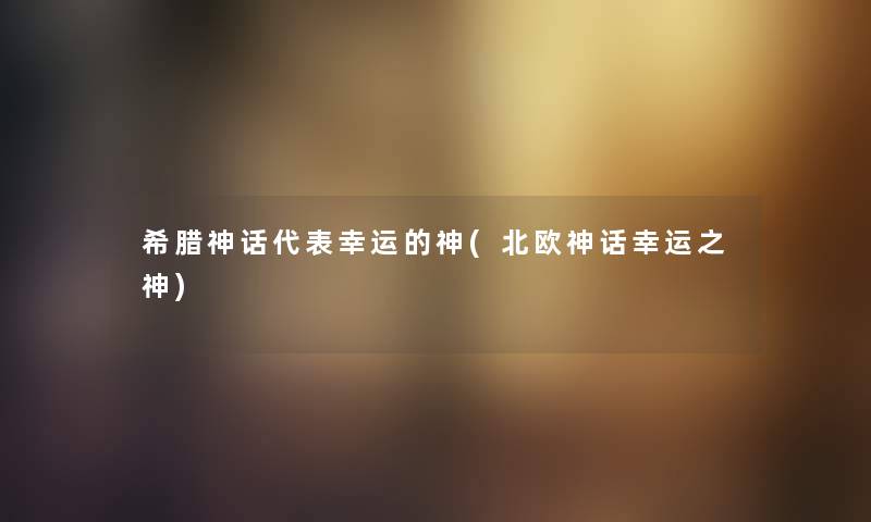 希腊神话代表幸运的神(北欧神话幸运之神) 希腊神话代表幸运的神(北欧神话幸运之神)