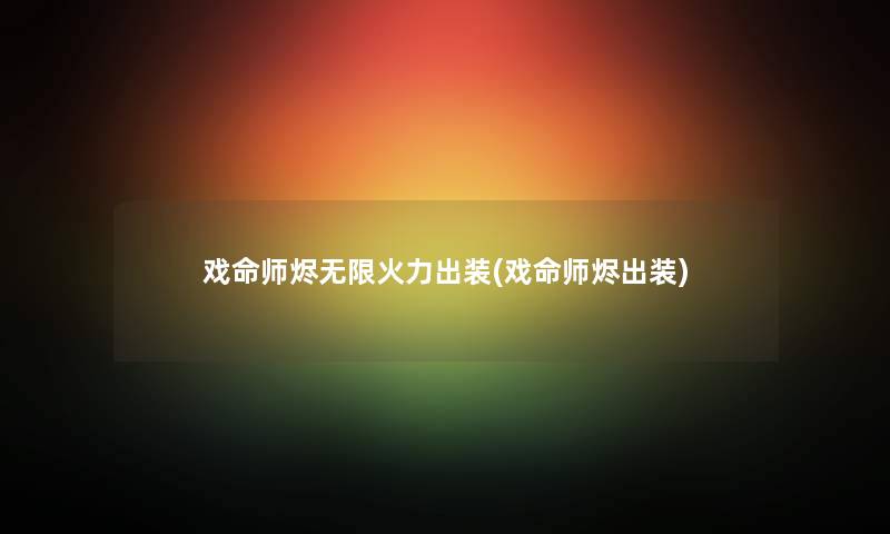 戏命师烬无限火力出装(戏命师烬出装) 戏命师烬无限火力出装(戏命师烬出装)