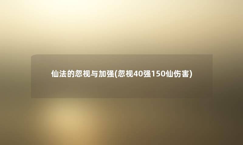 仙法的忽视与加强(忽视40强150仙伤害) 仙法的忽视与加强(忽视40强150仙伤害)