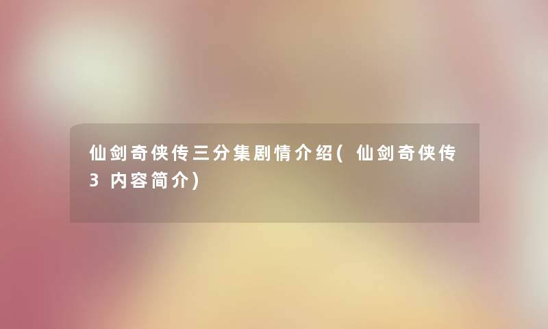 仙剑奇侠传三分集剧情介绍(仙剑奇侠传3内容简介) 仙剑奇侠传三分集剧情介绍(仙剑奇侠传3内容简介)