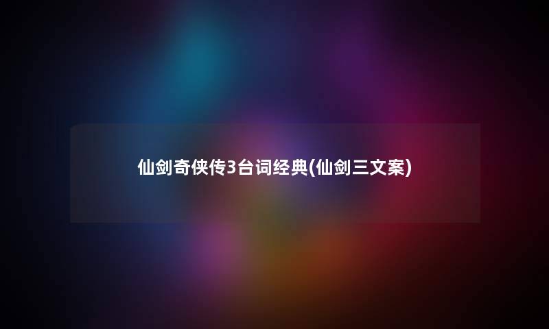 仙剑奇侠传3台词经典(仙剑三文案) 仙剑奇侠传3台词经典(仙剑三文案)