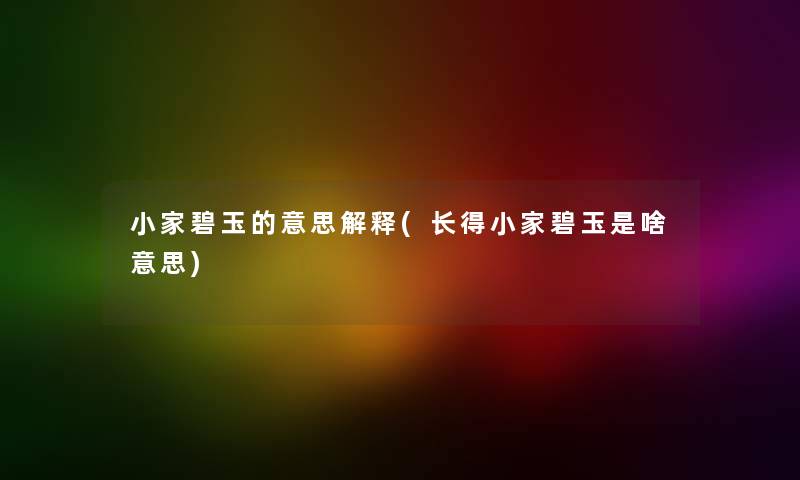 小家碧玉的意思解释(长得小家碧玉是啥意思) 小家碧玉的意思解释(长得小家碧玉是啥意思)