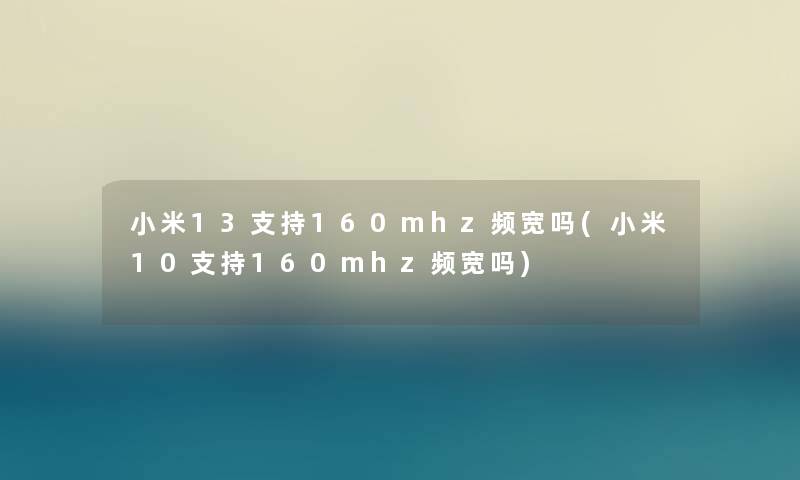 小米13支持160mhz频宽吗(小米10支持160mhz频宽吗) 小米13支持160mhz频宽吗(小米10支持160mhz频宽吗)