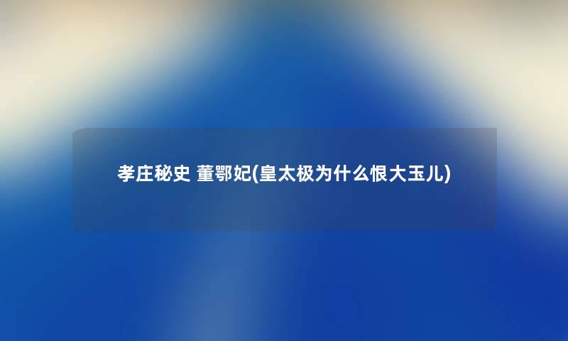 孝庄秘史 董鄂妃(皇太极为什么恨大玉儿) 孝庄秘史 董鄂妃(皇太极为什么恨大玉儿)
